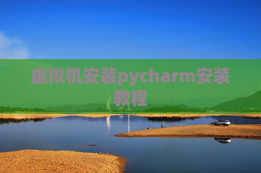 虚拟机安装pycharm安装教程 虚拟机安装pycharm安装教程